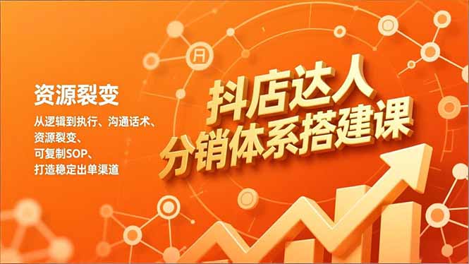 抖店达人分销体系搭建课，从逻辑到执行、沟通话术、资源裂变，可复制SOP，打造稳定出单渠道-资源站