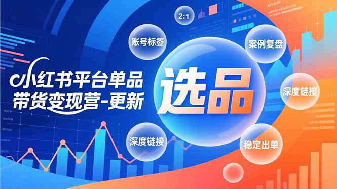 小红书平台单品带货变现营-更新，极致选品、账号标签、案例复盘，深度链接，快速启动稳定出单-资源站