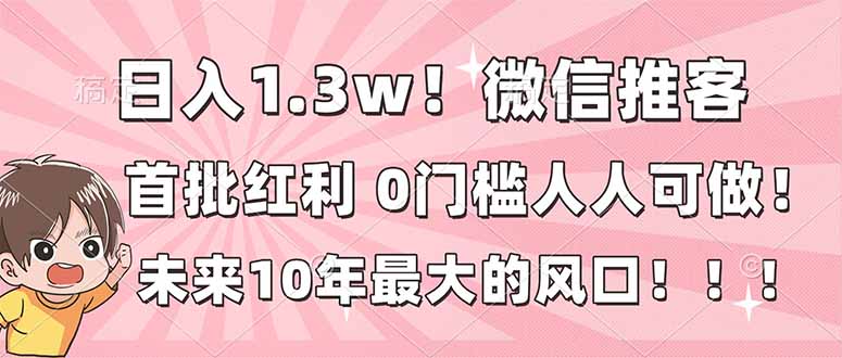 日入1.3w！微信推客，首批红利，未来10年最大的风口，0门槛，人人可做！-资源站