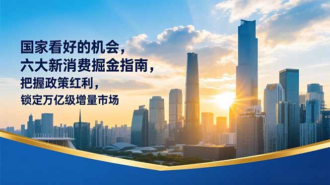 某付费文章：国家看好的机会，六大新消费掘金指南，把握政策红利，锁定万亿级增量市场-资源站