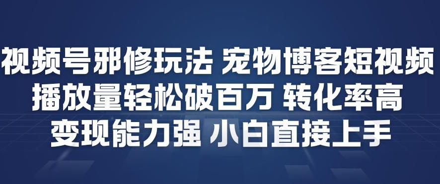 视频号邪修玩法宠物博客短视频，播放量轻松破百万，转化率高，变现能力强，小白直接上手-资源站
