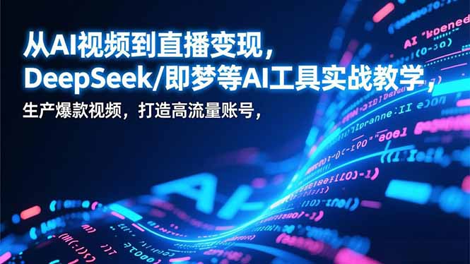从AI视频到直播变现，DeepSeek/即梦等AI工具实战教学，生产爆款视频，打造高流量账号-资源站