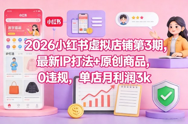 2026小红书虚拟店铺第3期，最新IP打法+原创商品，0违规，单店月利润3k+-资源站