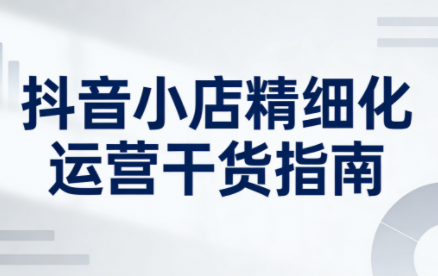 无缺·抖音店铺精细化运营干货指南新版(更新2026)-资源站