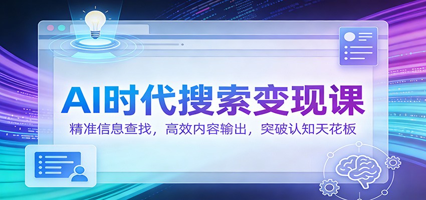 AI时代搜索变现课：精准信息查找，高效内容输出，突破认知天花板-资源站