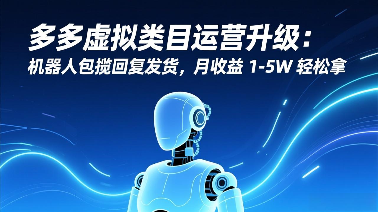 多多虚拟类目运营升级：机器人包揽回复发货，月收益 1-5W 轻松拿-资源站