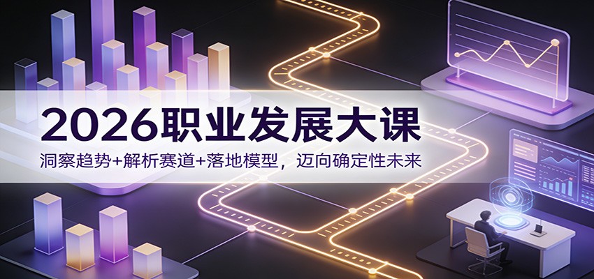 2026职业发展大课：洞察趋势+解析赛道+落地模型，迈向确定性未来-资源站