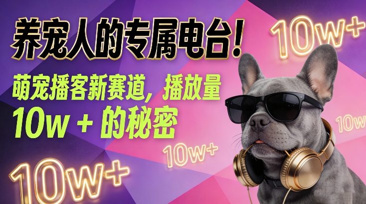 养宠人的专属电台！萌宠播客新赛道，播放量10w+的秘密-资源站