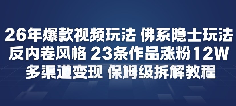 26年爆款短视频玩法，佛系隐士玩法，反内卷视频风格，23条作品涨粉12W，多渠道变现-资源站