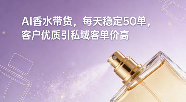 AI香水带货，每天稳定50单，客户优质引私域客单价高-资源站