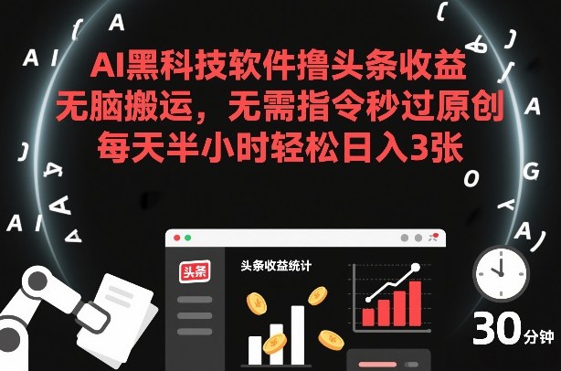 AI黑科技软件撸头条收益，无脑搬运，无需指令秒过原创，每天半小时轻松日入3张【揭秘】-资源站