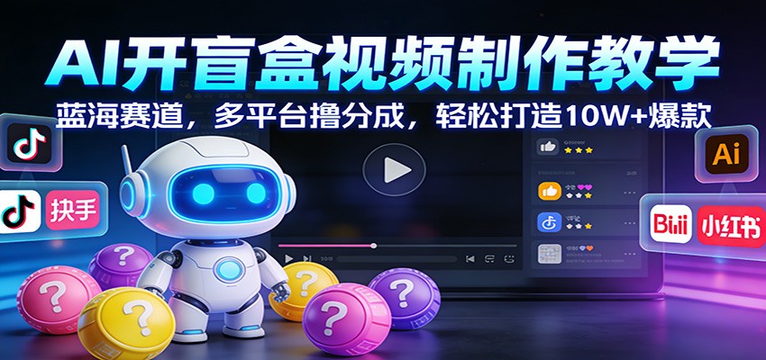 AI开盲盒视频制作教学：蓝海赛道，多平台撸分成，轻松打造10W+爆款-资源站