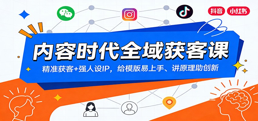 内容时代全域获客课：精准获客+强人设IP，给模版易上手、讲原理助创新-资源站