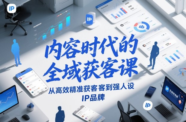 内容时代的全域获客课，从高效精准获客到强人设IP品牌-资源站