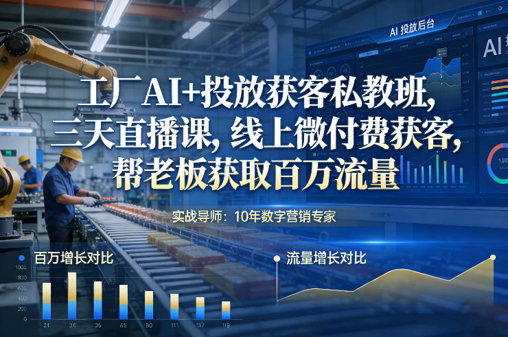 工厂AI+投放获客私教班，三天直播课，线上微付费获客，帮老板获取百万流量-资源站