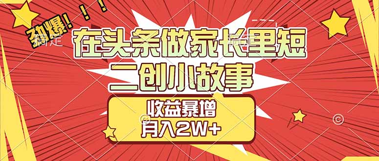 【劲爆】在头条做家长里短二创小故事，收益暴增，月入2W+-资源站