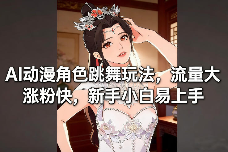 AI动漫角色跳舞玩法，流量大涨粉快，新手小白易上手-资源站