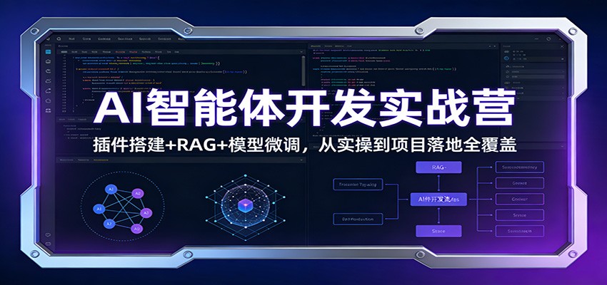 AI智能体开发实战营：插件搭建+RAG+模型微调，从实操到项目落地全覆盖-资源站