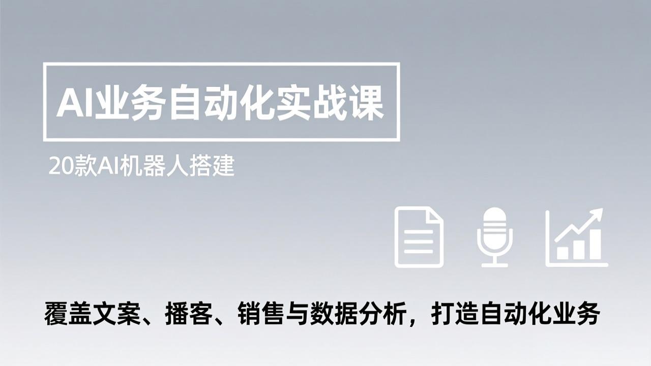 AI业务自动化实战课，20款AI机器人搭建，覆盖文案、播客、销售与数据分析，打造自动化业务-资源站