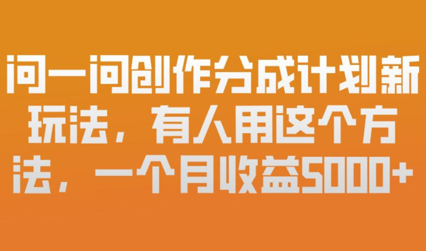 问一问创作分成计划新玩法,有人用这个方法,一个月收益5k,新手友好,有微信就能做【揭秘】-资源站