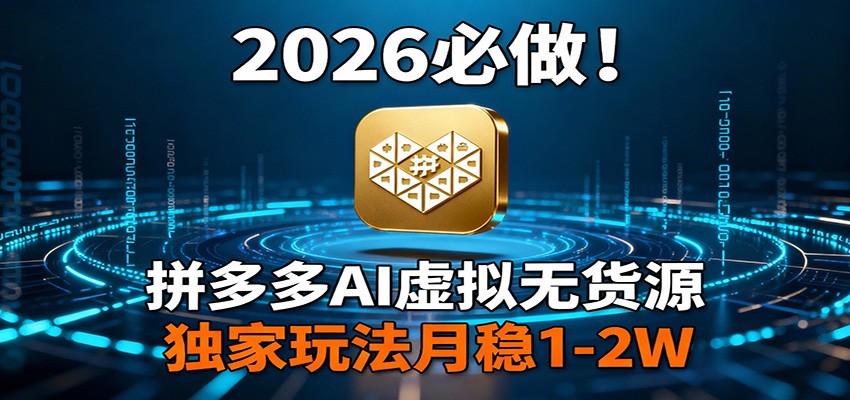2026 必做！拼多多 AI 虚拟无货源，独家玩法月稳 1-2W-资源站