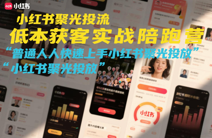 小红书聚光投流低成本获客实战陪跑营,普通人快速上手小红书聚光投放-资源站