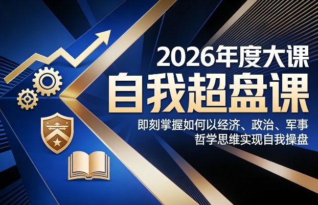 2026年度大课《自我超盘课》，即刻掌握如何以经济、政治、军事、哲学思维实现自我操盘-资源站