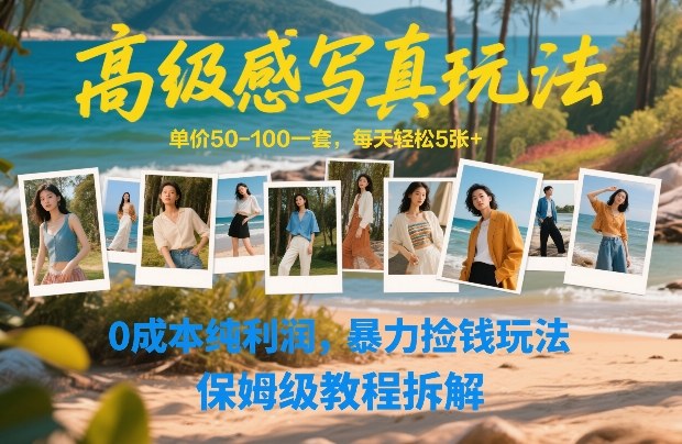 高级感写真玩法，单价50-100一套，每天轻松5张+，0成本纯利润，暴力捡钱玩法，保姆级教程拆解-资源站
