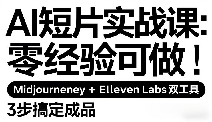 AI短片实战课:零经验可做,Midjourney+ElevenLabs双工具,3步搞定成品-资源站