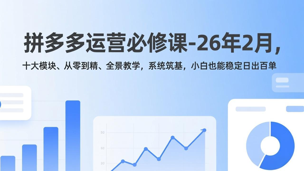 拼多多运营必修课-26年2月，十大模块、从零到精、全景教学，系统筑基，小白也能稳定日出百单-资源站