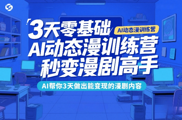 3天零基础AI动态漫训练营，秒变漫剧高手，AI帮你3天做出能变现的漫剧内容-资源站