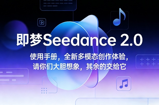 即梦Seedance 2.0使用手册,全新多模态创作体验,请你们大胆想象,其余的交给它-资源站