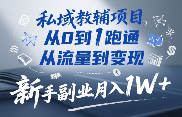 私域教辅项目,从0到1跑通,从流量到变现,新手副业月入1W+-资源站