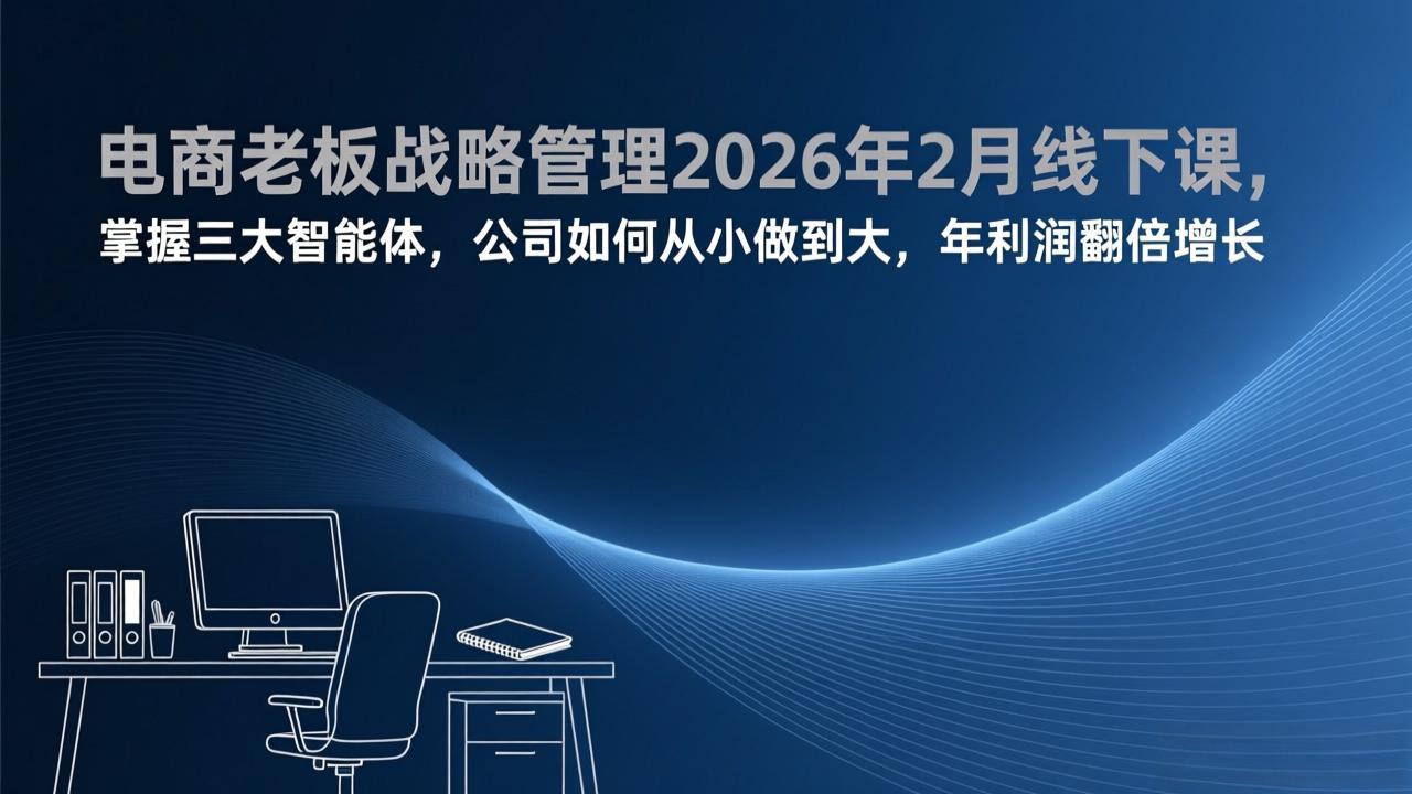 电商老板战略管理2026年2月线下课，掌握三大智能体，公司如何从小做到大，年利润翻倍增长-资源站