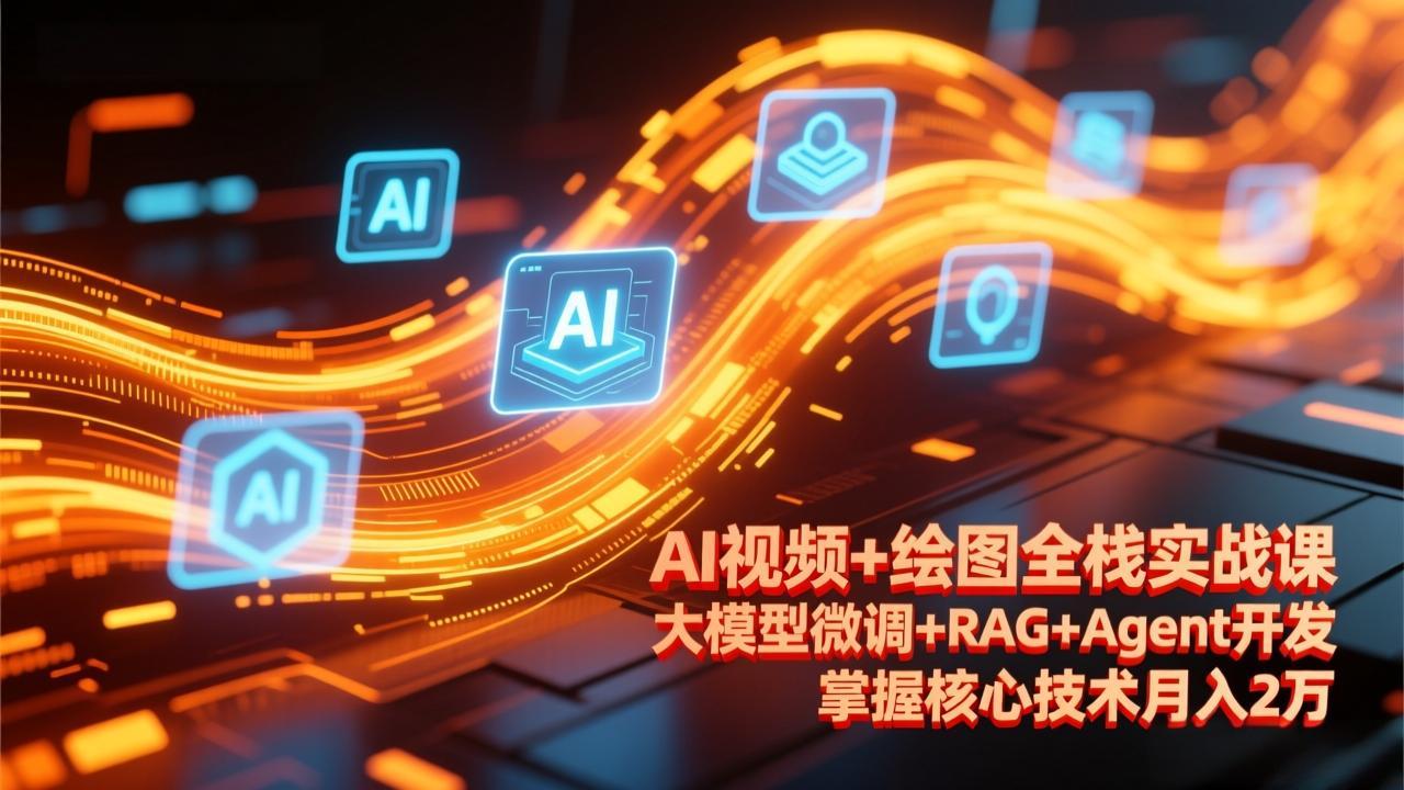 AI视频+绘图全栈实战课-更新，大模型微调+RAG+Agent开发，掌握核心技术月入2万-资源站