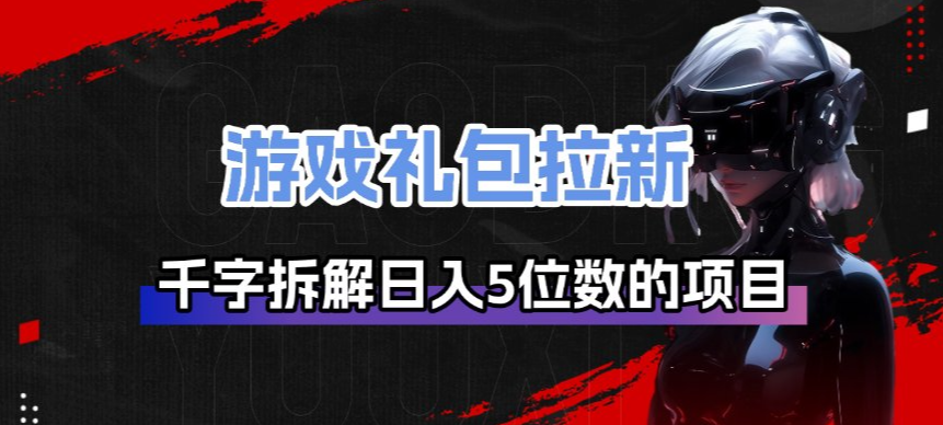 游戏礼包拉新_千字拆解日入5位数的项目逻辑-资源站