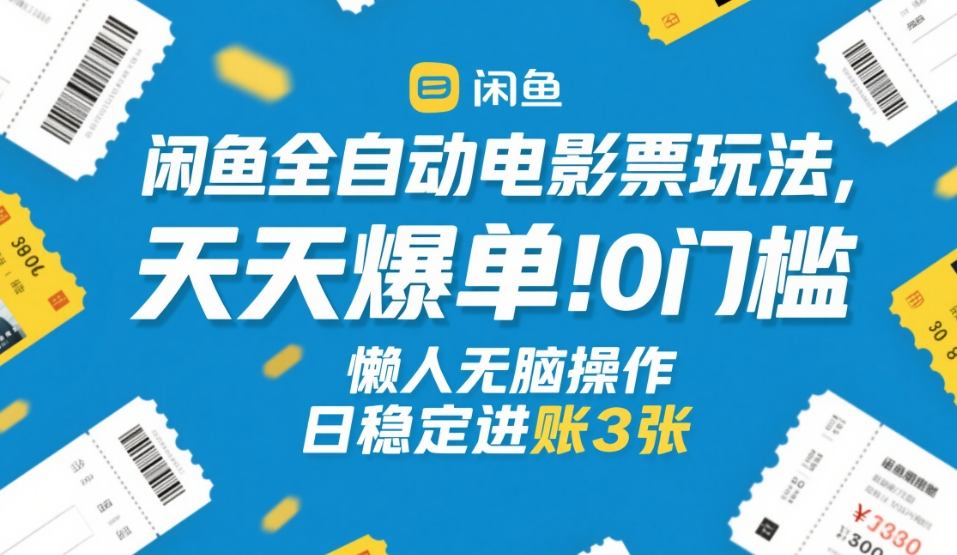 闲鱼全自动电影票玩法，天天爆单，0门槛，懒人无脑操作，日稳定进账3张+【揭秘】-资源站