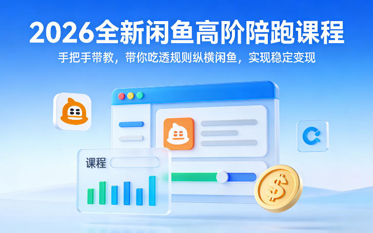 2026全新闲鱼高阶陪跑课程，手把手带教，带你吃透规则纵横闲鱼，实现稳定变现-资源站