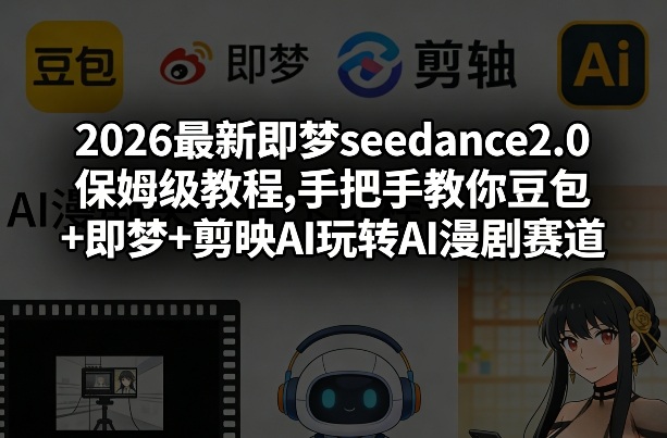 2026最新即梦seedance2.0保姆级教程,手把手教你豆包+即梦+剪映AI玩转AI漫剧赛道-资源站