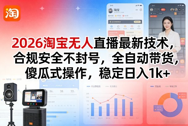 2026淘宝无人直播最新技术，合规安全不封号，全自动带货，傻瓜式操作，稳定日入1k+【揭秘】-资源站