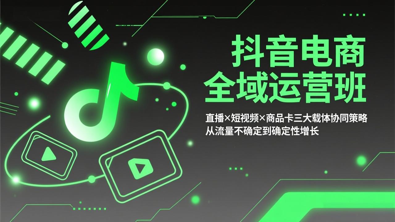 抖音电商全域运营班：直播×短视频×商品卡三大载体协同策略，从流量不确定到确定性增长-资源站