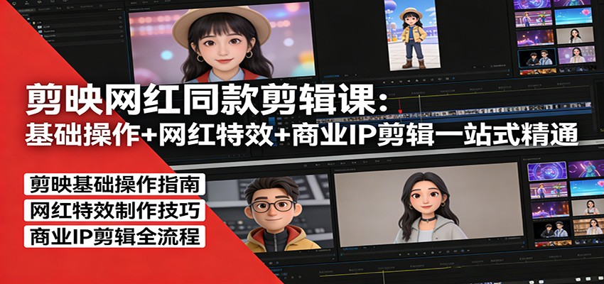 剪映网红同款剪辑：基础操作+网红特效+商业IP剪辑一站式精通-资源站