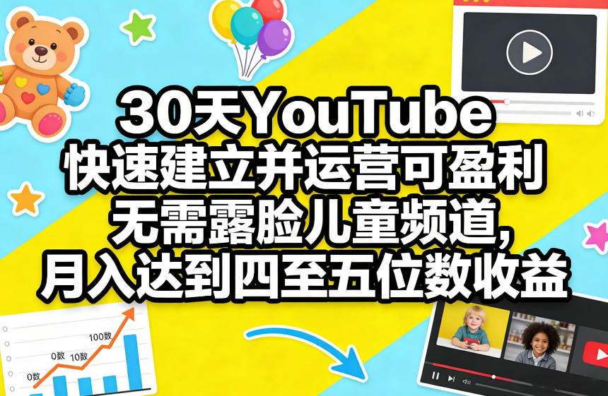30天YouTube快速建立并运营可盈利无需露脸儿童频道，月入达到四至五位数收益-资源站