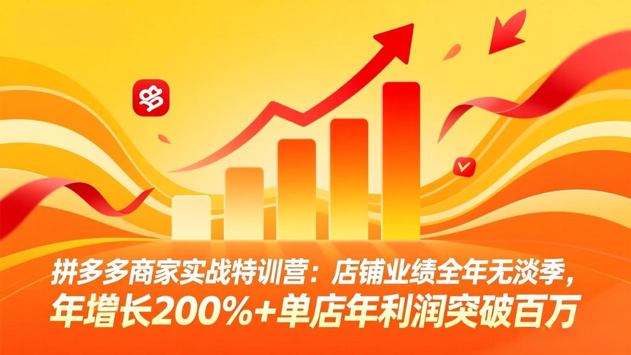 拼多多商家实战特训营:店铺业绩全年无淡季,年增长200%+单店年利润突破百万(26年3月更新-资源站