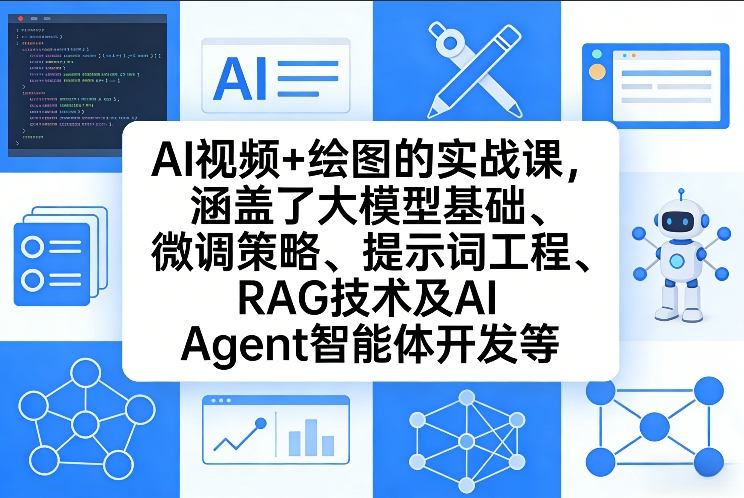 AI视频+绘图的实战课，涵盖了大模型基础、微调策略、提示词工程、RAG技术及AI Agent智能体开发等(更新)-资源站