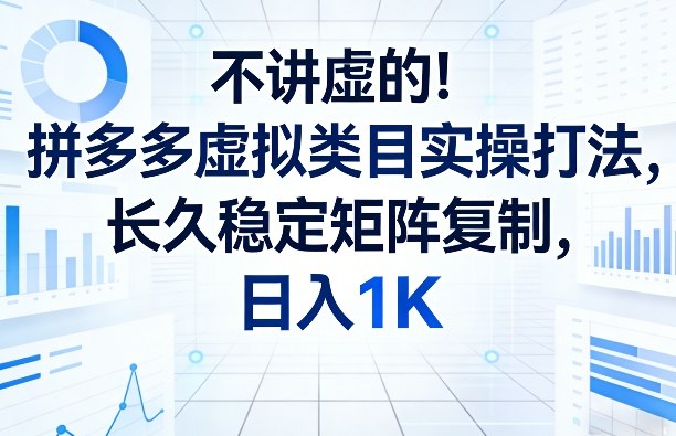 不讲虚的!拼多多虚拟类目实操打法,长久稳定矩阵复制,日入1K【揭秘】-资源站