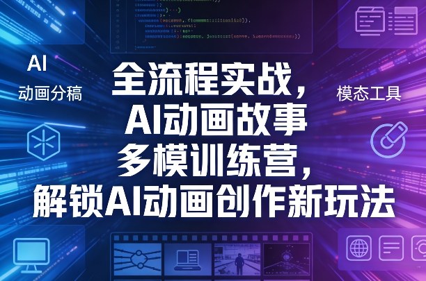 全流程实战，AI动画故事多模训练营，解锁AI动画创作新玩法-资源站