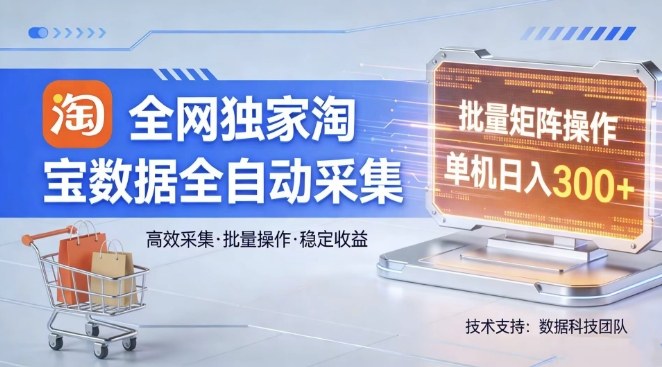 全网独家,淘宝数据全自动采集项目,批量可矩阵,单机轻松日入300【揭秘】-资源站