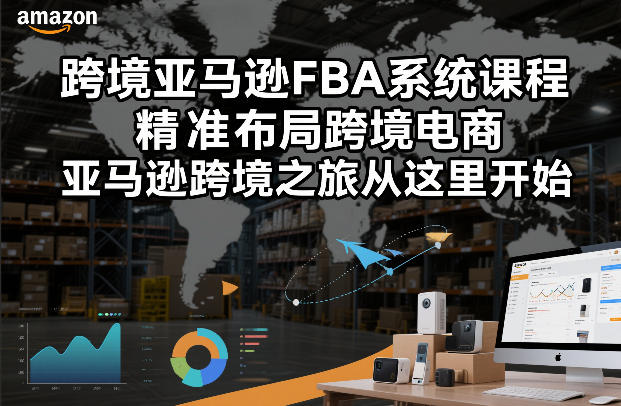 跨境亚马逊FBA系统课程,精准布局跨境电商,亚马逊跨境之旅从这里开始(更新)-资源站