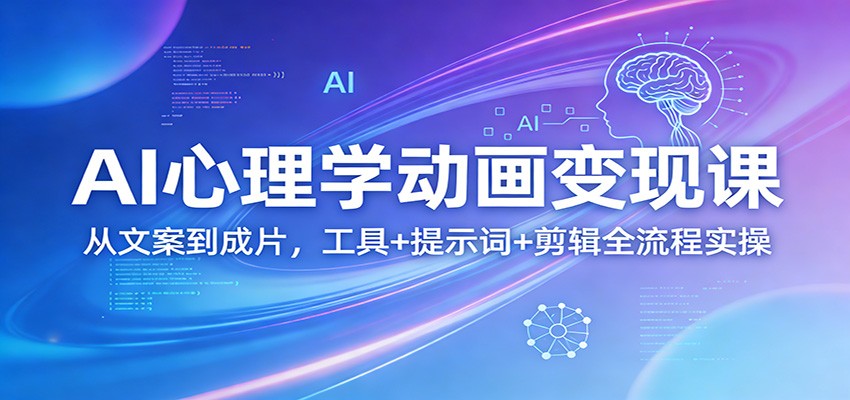 AI心理学动画变现课：从文案到成片，工具+提示词+剪辑全流程实操-资源站